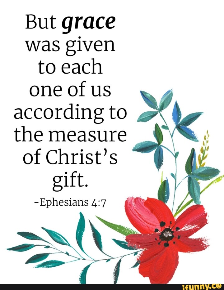 But grace was given to each one of us I according to le the measure of ...