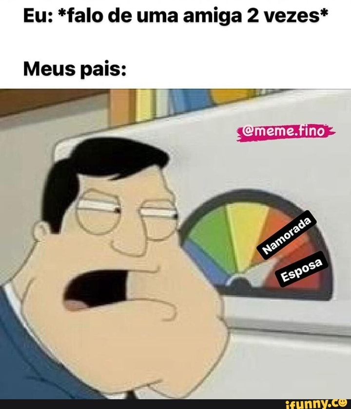 Eu: *falo de uma amiga 2 vezes*
Meus pais:
ES