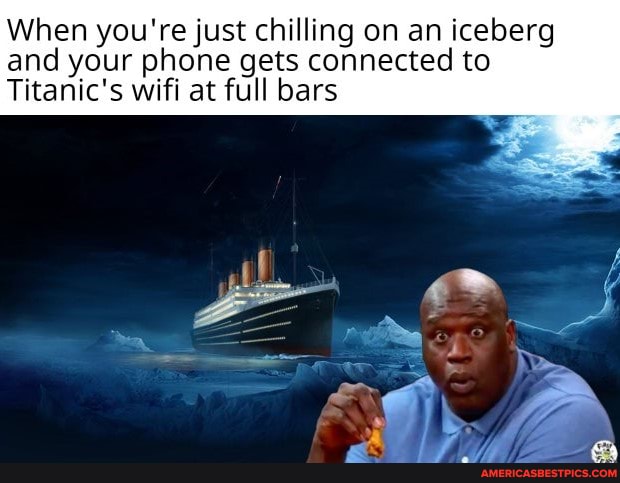 When you're just chilling on an iceberg and your phone gets connected to
Titanic's wifi at full bars