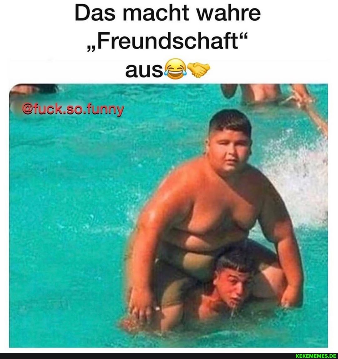 Das macht wahre
"Freundschaft"
aus"
so.