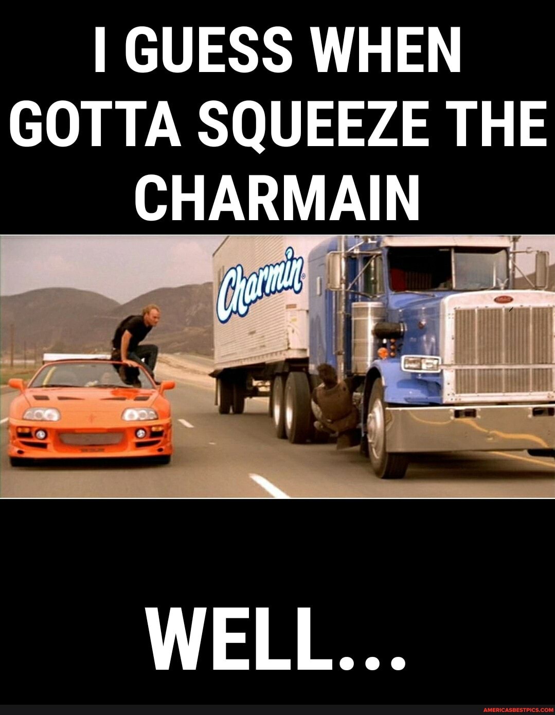 I GUESS WHEN
GOTTA SQUEEZE THE