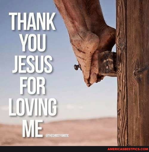THANK
JESUS FOR
LOVING ME.