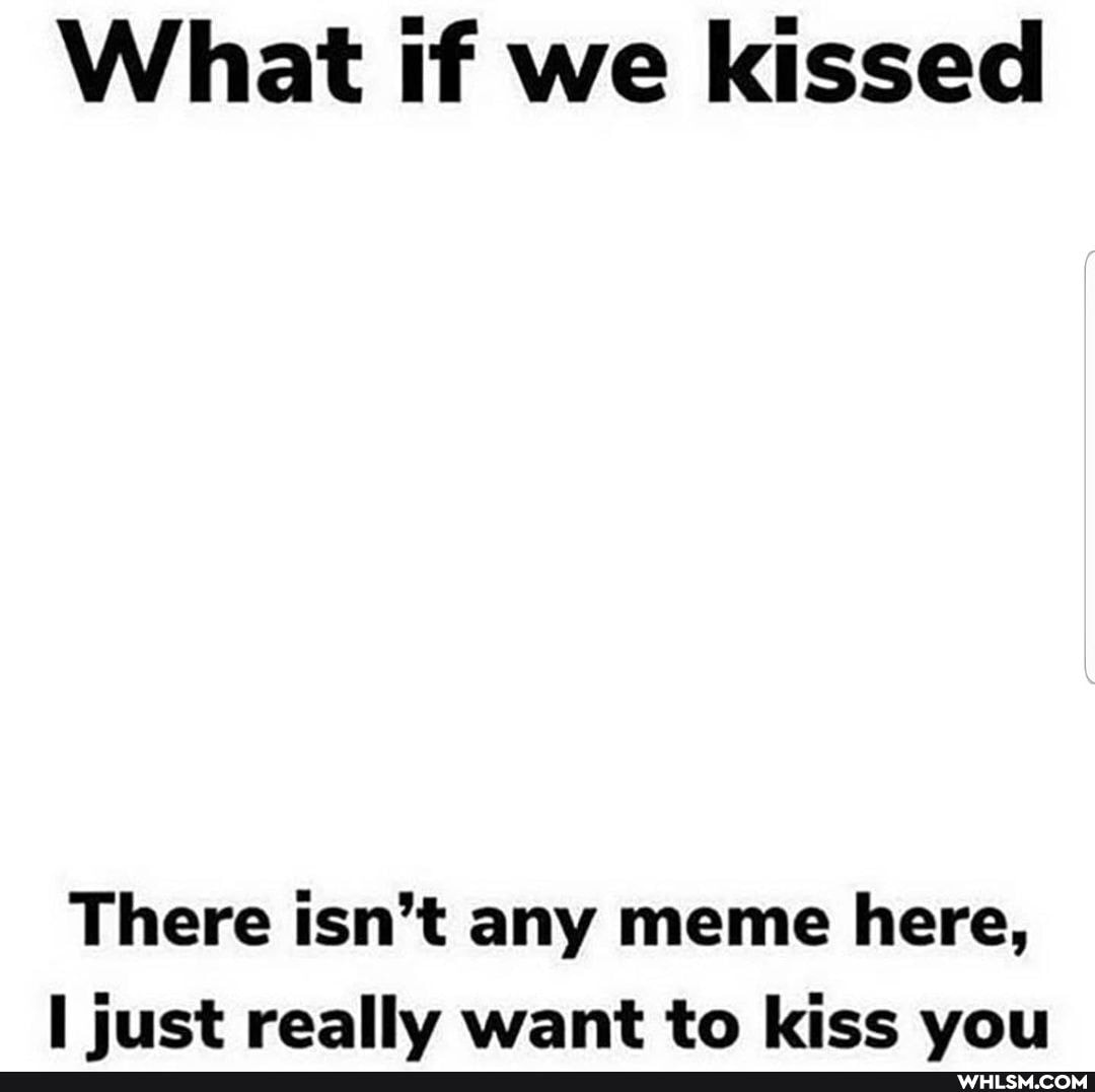 What if we kissed
There isn't any meme here, just really want to kiss vou