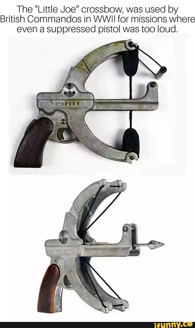 The "Little Joe" crossbow, was used by
British Commandos in WWII for missions where
even a suppressed pistol was too loud.