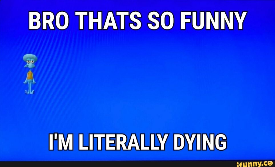 BRO THATS SO FUNNY
EM LITERALLY DYING