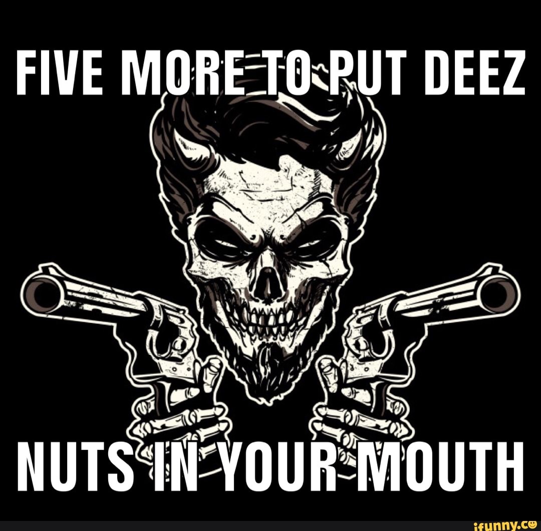 FIVE MORETOs DEEZ NUTS 'IN 'YOUR MOUTH iFunny