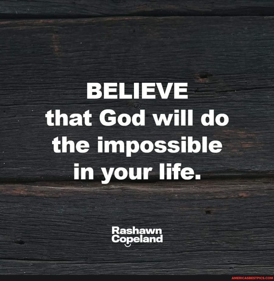 BELIEVE
that God will do
the impossible in your life.
Rashawn
Copeland