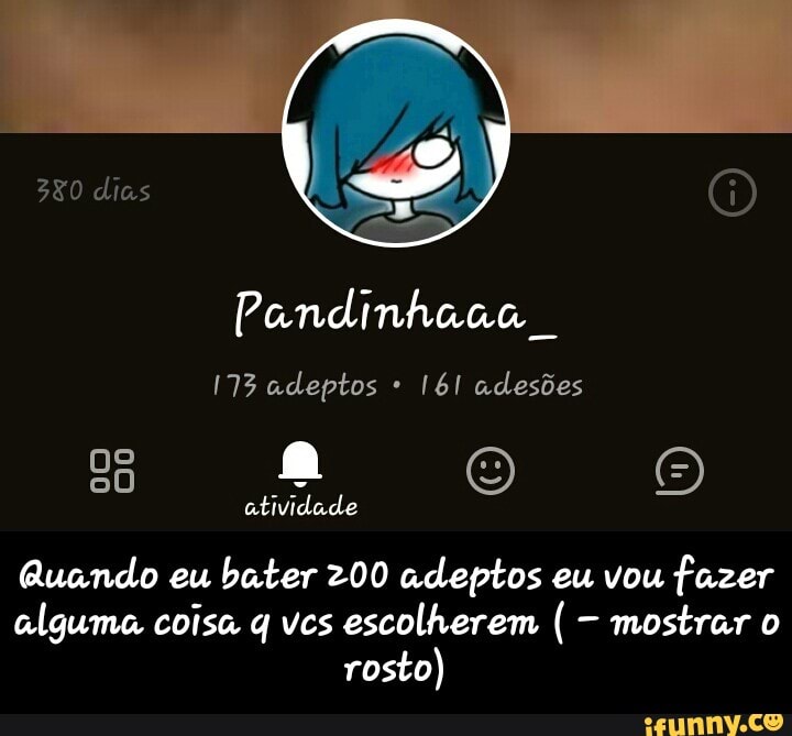 atividade
Quando eu
bater 200 adeptos eu vou fazer
alguma coisa q vcs escolherem -
mostrar o
rosto) - Quando eu bater 200 adeptos eu vou fazer alguma coisa q vcs escolherem ( - mostrar o rosto)