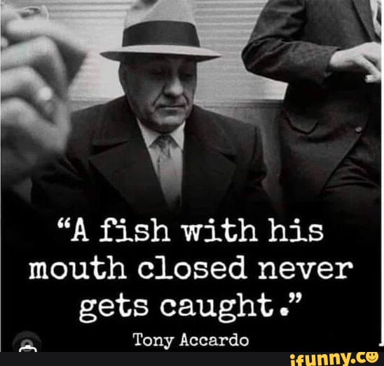 A fish with his mouth closed never gets caught