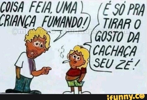 COISA FEIA UMA) /E SO PRA
CRIANÇA FUMANDO!)