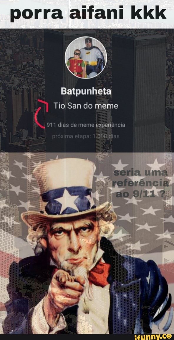 porra aifani kkk
Batpunheta
Tio San do meme
9711 dias de meme experiência