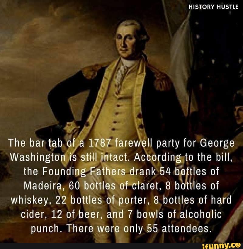 the Founding Fa
Madeira, 60 3 Of
claret, 8 bottles of
whiskey, 22 bottles of
porter, 8 bottles of hard
cider, 12 of beer, and 7 bowls of alcoholic
punch. There
were 2 only 55 attendees."