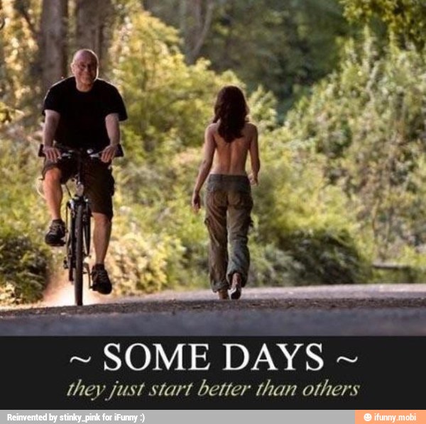 I
SOME DAYS they just start better than others