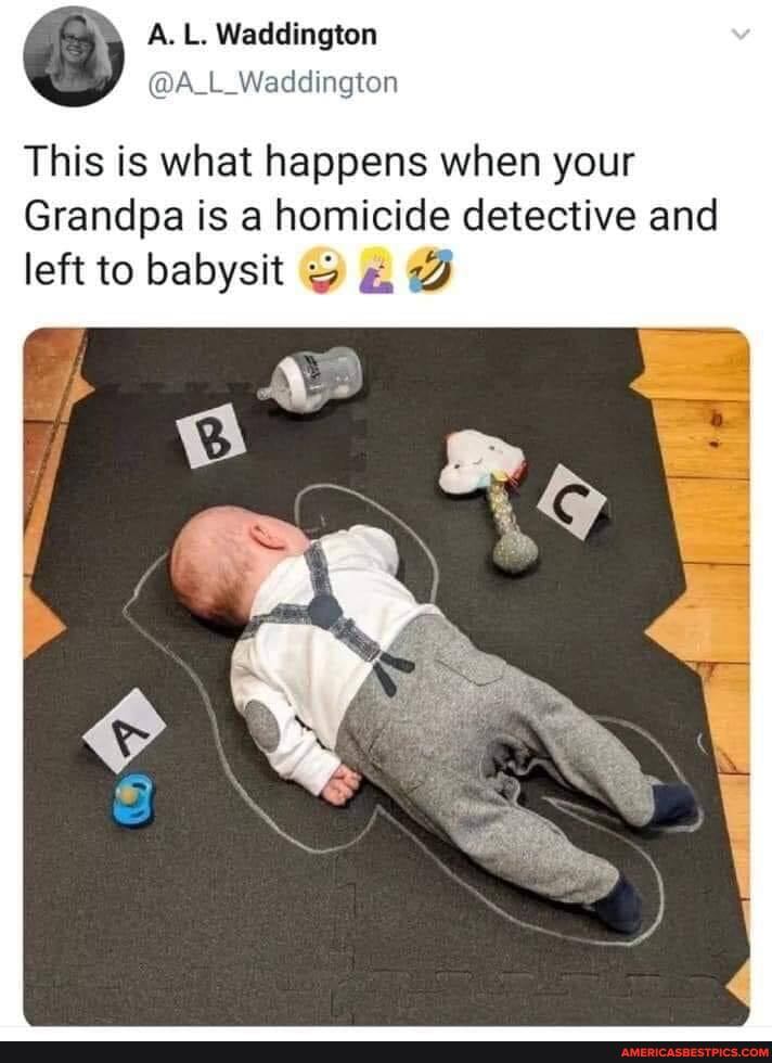 This is what happens when your
Grandpa is a homicide detective and left to babysit