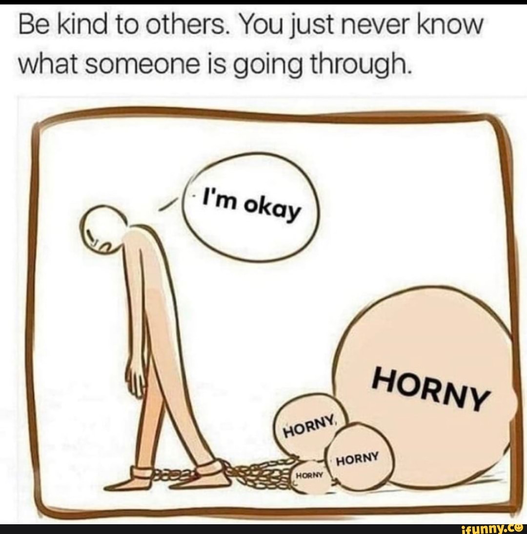 Be kind to others. You just never know
what someone is going through.