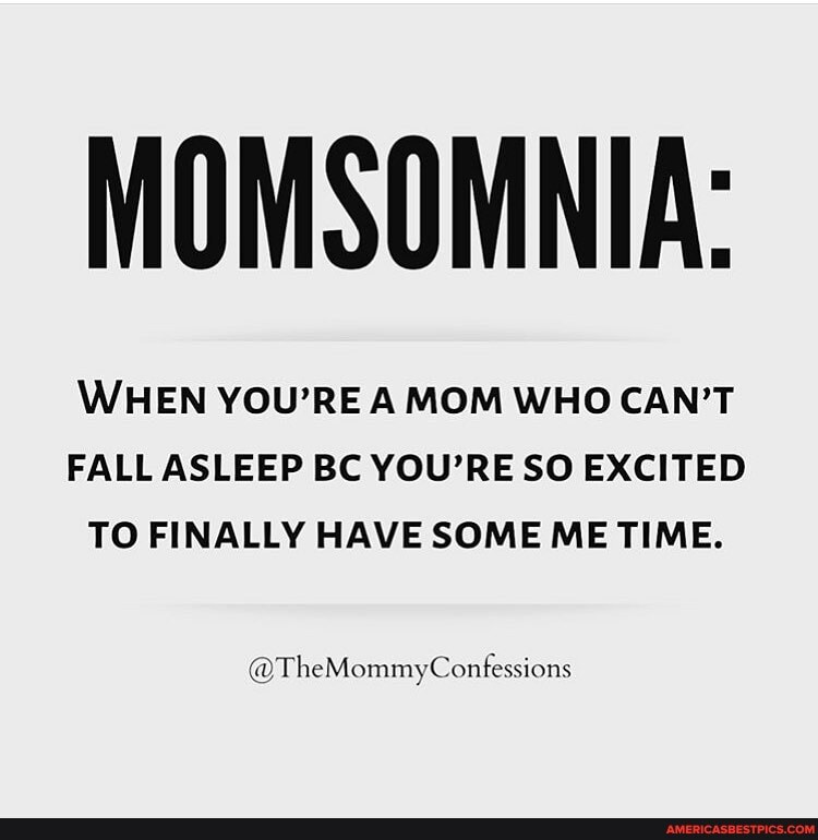 MOMSOMNIA:
WHEN YOU'RE A MOM WHO CAN'T FALL ASLEEP BC YOU'RE SO EXCITED TO FINALLY HAVE SOME ME TIME.
@TheMommyConfessions