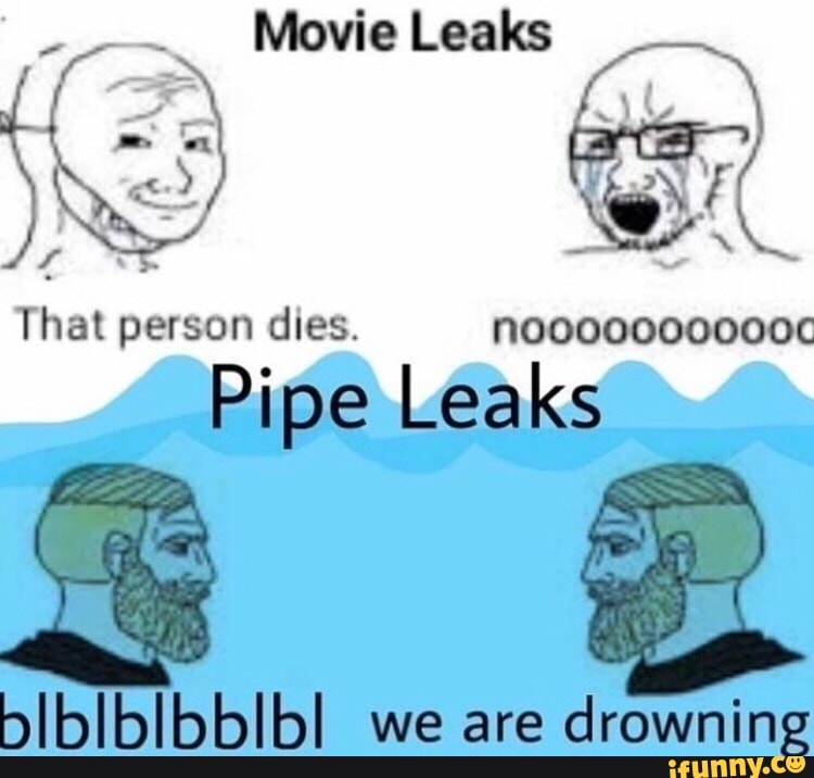 Movie Leaks
That person dies. lslelelelelelelelelelele
Pipe Leaks
bIbIblbbIbl we are
drowning