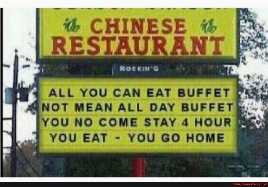 CHIN
ESE
KIN'S
ALL YOU CAN LE
NOT MEAR DAY
YOU NO COME STAY 4 HOUR YOU EAT - YOU GO HOME