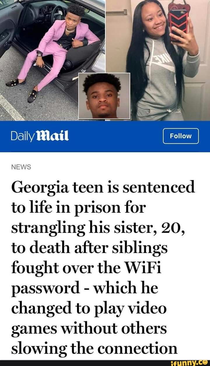 NEWS
Georgia teen is sentenced
to life in prison for
strangling his sister, 20,
to death after siblings
fought over
the WiFi
password -
which he
changed to play video
games Without others
slowing the connection