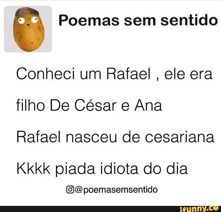 """2 Poemas sem sentido
Conheci um Rafael, ele era
filho De César e Ana
Rafael nasceu de cesariana
Kkkk piada idiota do dia
@@poemasemsentido