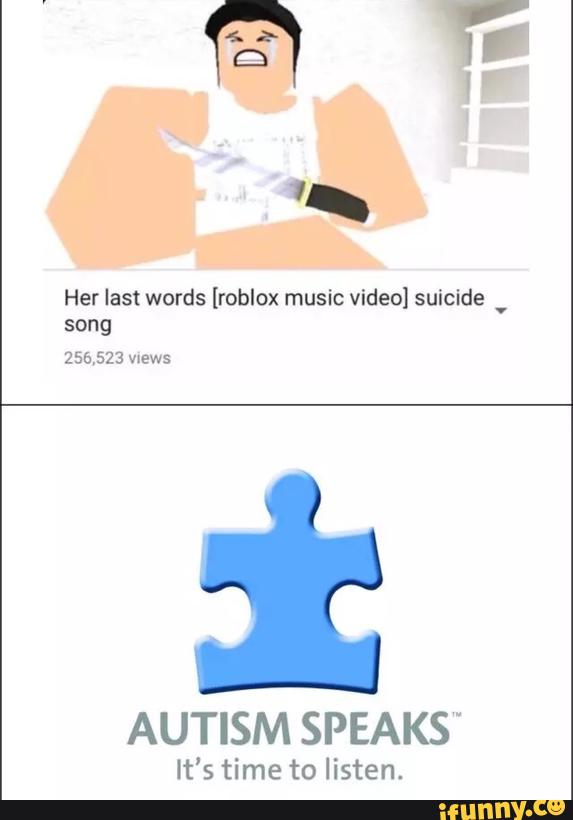 Her Last Words Roblox Music Video Suicide Song Autism Speaksw It S Time To Listen Ifunny - time song on roblox