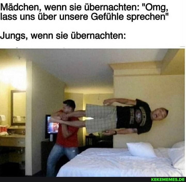 Mädchen, wenn sie übernachten: "Omg, lass uns über unsere Gefühle sprechen"
Jungs, wenn sie übernachten: