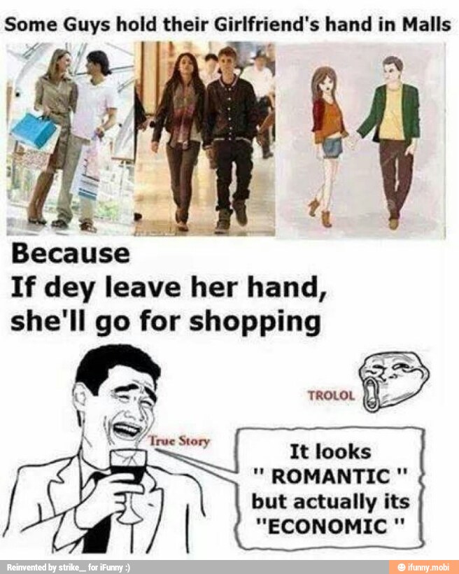 Some Guys hold their Girlfriend's hand in Malls
Because
If dey leave her hand,
she'll go for shopping
It looks
but actually its
"ECONOMIC