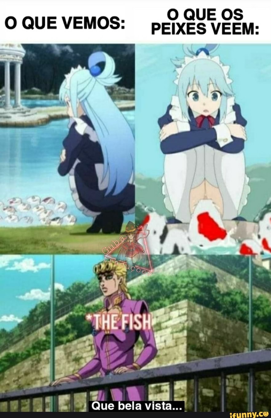 OQUE OS O QUE VEMOS: pEIXES VEEM:
Que bela vista...