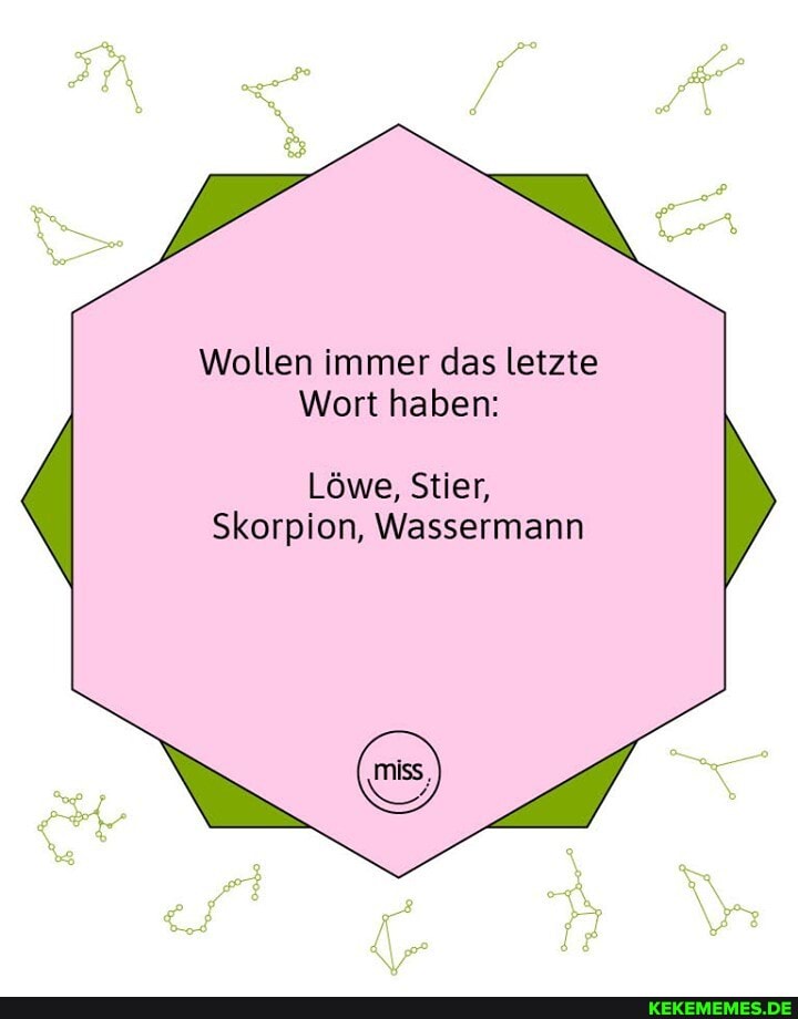 Wollen immer das letzte
Wort haben:
Löwe, Stier,
Skorpion, Wassermann