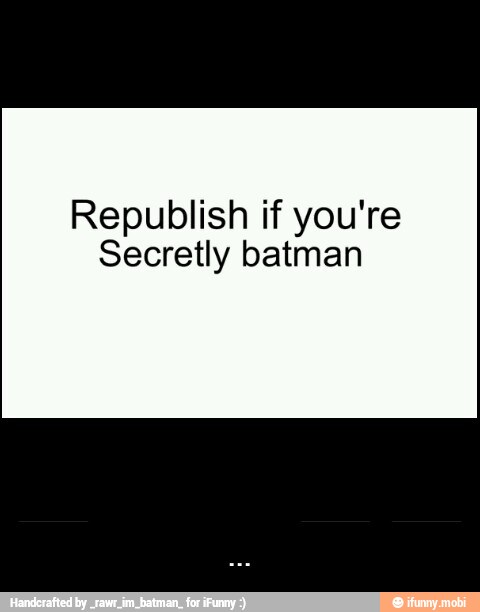 Republish if you're
Secretly batman - ...