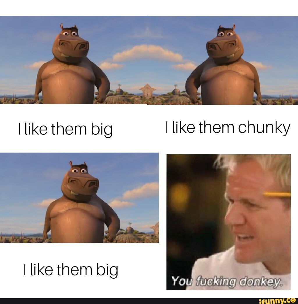 like them big like them chunky
like them big
fucking