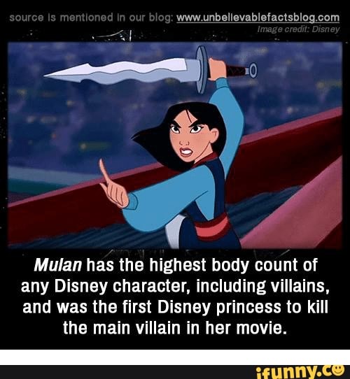 Mulan has the highest body count of
any Disney character, including villains,
and was the first Disney princess to kill
the main villain in her movie.