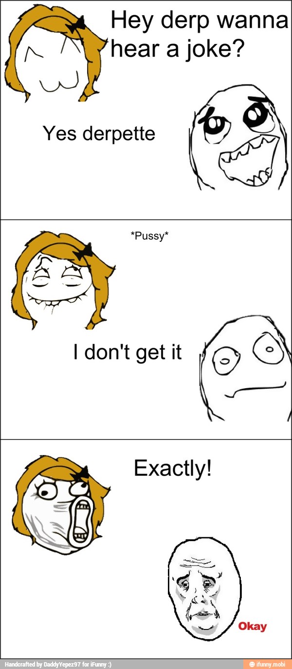 i
we
Hey derp wanna
hear a joke?
O
*Pussy*
1
Exactly!