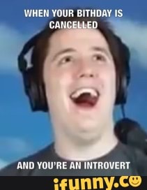 WHEN YOUR BITHDAY IS
Y AND YOU'RE AN INTROVERT