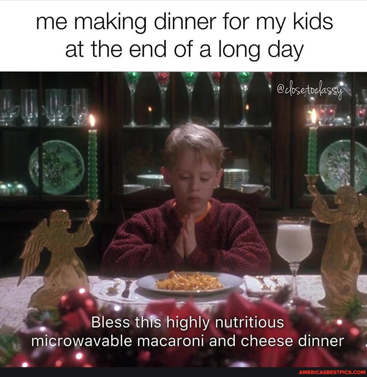 me making dinner for my kids
at the end of a long day
Bless this highly nutritious
microwavable macaroni and cheese dinner