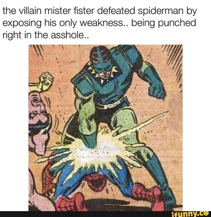 the villain mister fister defeated spiderman by
exposing his only weakness.. being punched
right in the asshole..