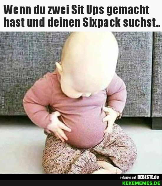 Wenn du zwei Sit Ups gemacht hast und deinen Sixpack suchst..