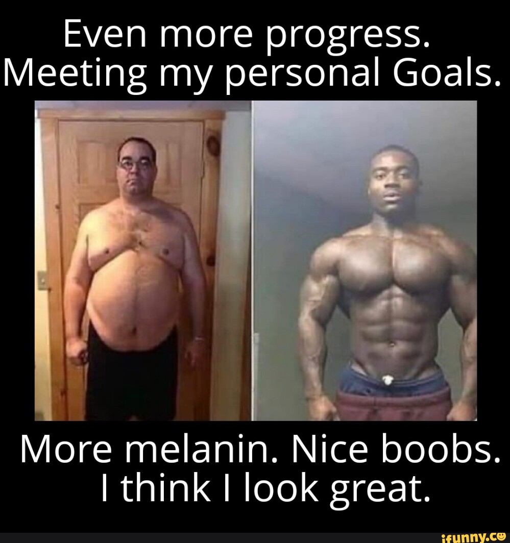 Even more progress. Meeting my personal Goals. More melanin. Nice boobs. I  think I look great. - iFunny