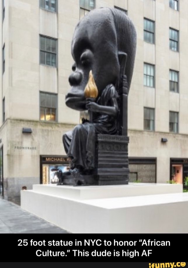 SS
25 foot statue in NYC to honor "African
Culture." This dude is high AF - 25 foot statue in NYC to honor “African Culture.” This dude is high AF