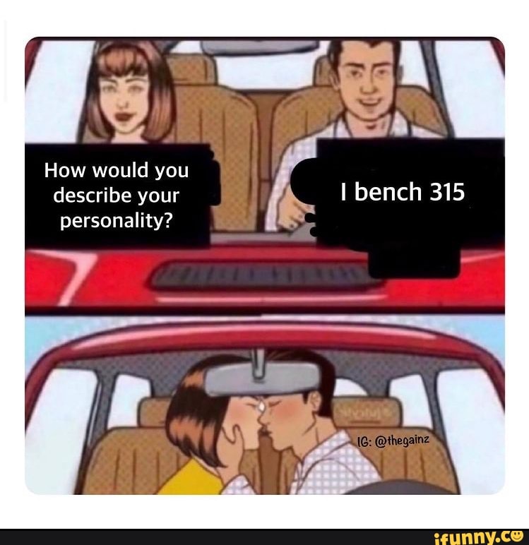 How would you describe your I bench 315 personality? iFunny