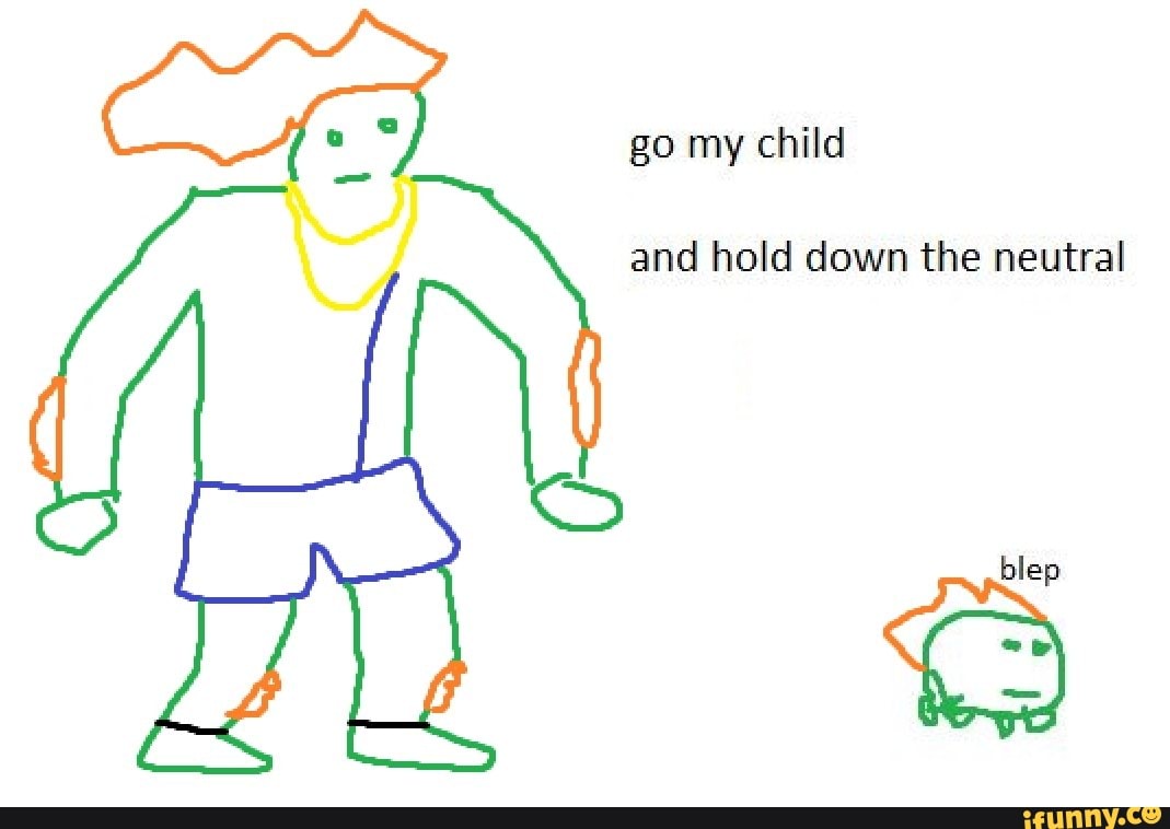 Go my child and hold down the neutral blep iFunny