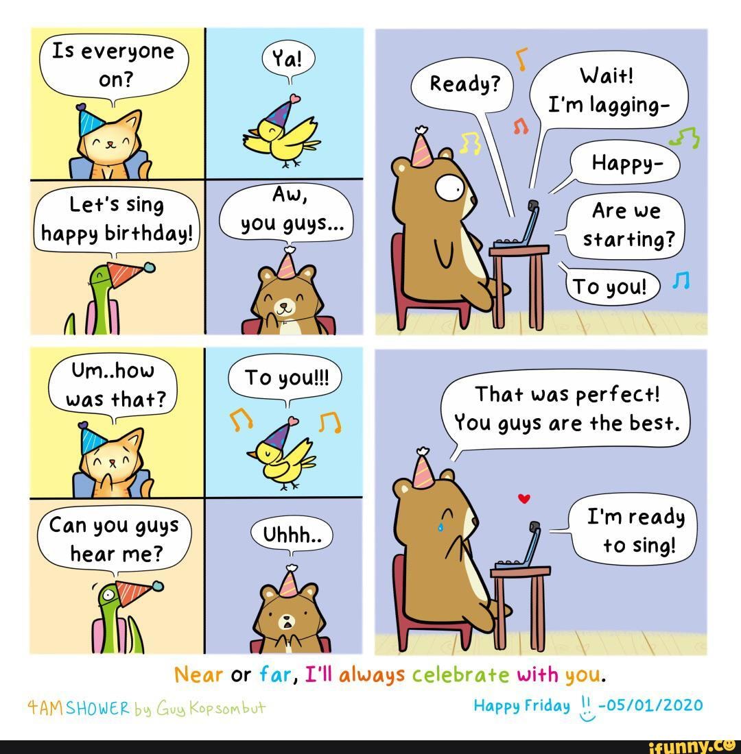 Aw,
Let's sing happy birthday!
Um..how
was that?
Can you guys hear me?
COP
or far, L'll always
Wait!
I'm lagging-
Are we
Starting?
That was perfect!
You guys are the best.