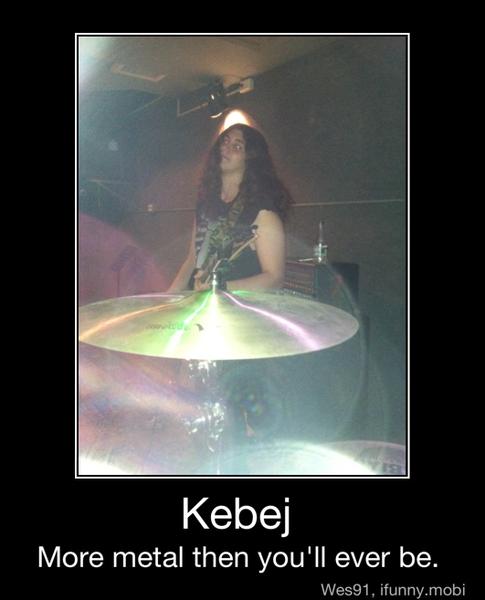 Kebej
More metal then you'll ever be. - Kebej
More metal then you'll ever be.
