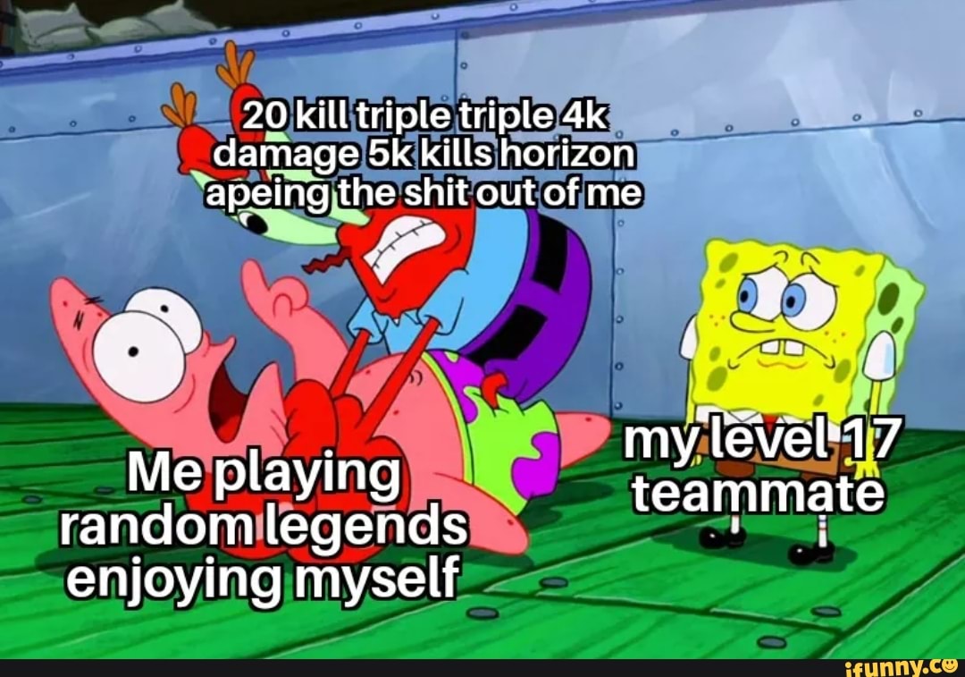 20 kill triple triple damage kills horizon apeing the shit out of me
my lvel'17
Me playing y
teammate random legends
enjoying myself