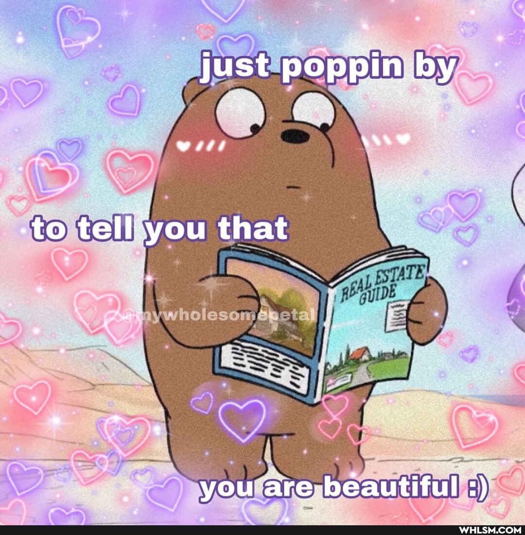 just poppin by
witt
-to tell you that
you are beautiful