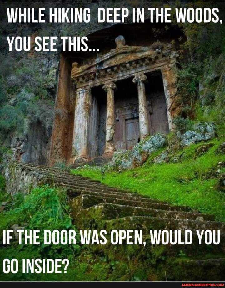 WHILE HIKING DEEP IN THE WOODS,
YOU SEE THIS...
IF THE DOOR WAS OPEN, WOULD YOU SS GO INSIDE?