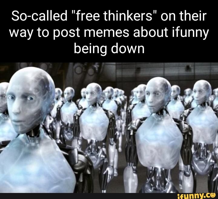 So-called "free thinkers" on their way to post memes about ifunny being ...