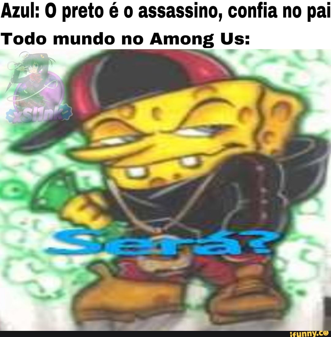 Azul: O preto é o assassino, confia no pai
Todo mundo no Among Us:
oe a
UV "'Y