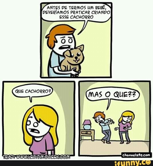 ANTES DE TERMOS UM BEBE, N
(DEVERÍAMOS PRATICAR CRIANDO
ESSE CACHORRO