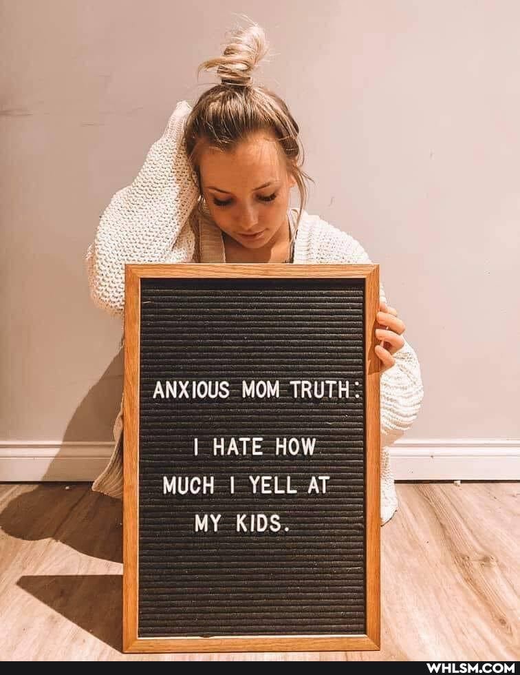 ANXIOUS- MOM TRUTH:
I HATE HOW MUCH YELL AT MY KIDS.